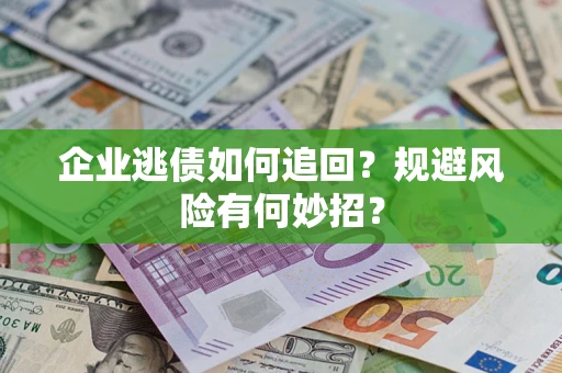 济南企业逃债如何追回？规避风险有何妙招？