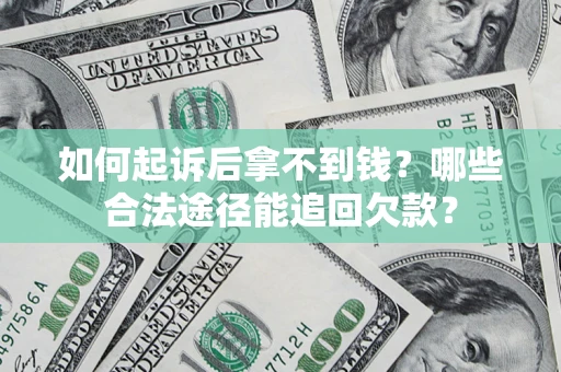 济南如何起诉后拿不到钱？哪些合法途径能追回欠款？