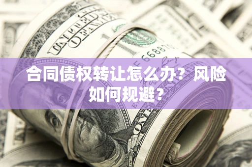 济南合同债权转让怎么办？风险如何规避？