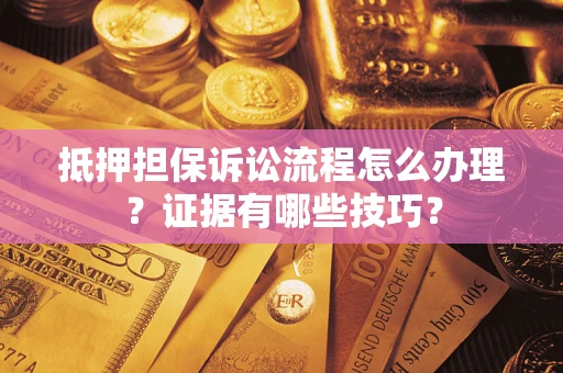 济南抵押担保诉讼流程怎么办理？证据有哪些技巧？
