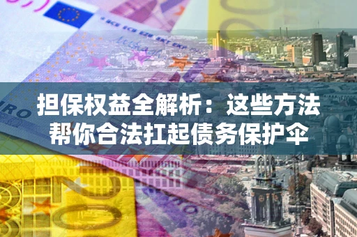 济南担保权益全解析：这些方法帮你合法扛起债务保护伞