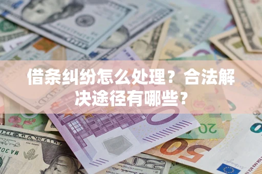 济南借条纠纷怎么处理？合法解决途径有哪些？