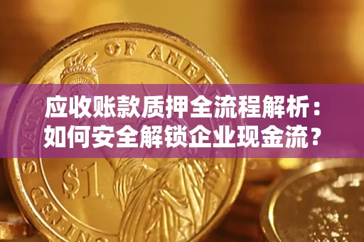 济南应收账款质押全流程解析：如何安全解锁企业现金流？