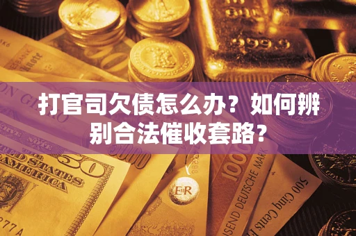 济南打官司欠债怎么办？如何辨别合法催收套路？
