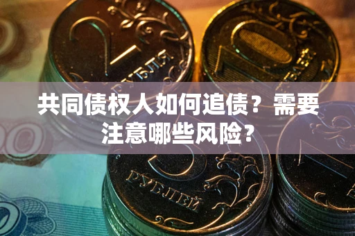 济南共同债权人如何追债？需要注意哪些风险？