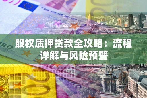 济南股权质押贷款全攻略：流程详解与风险预警