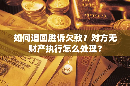 济南如何追回胜诉欠款？对方无财产执行怎么处理？