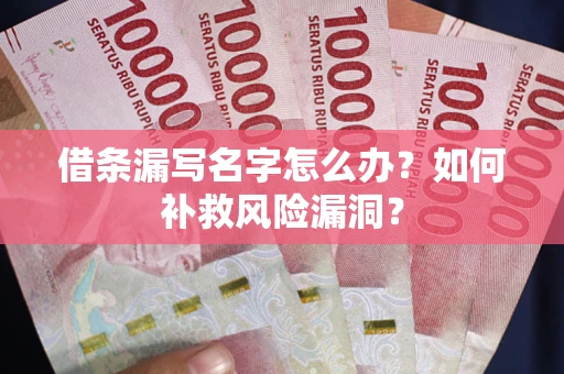 济南借条漏写名字怎么办？如何补救风险漏洞？