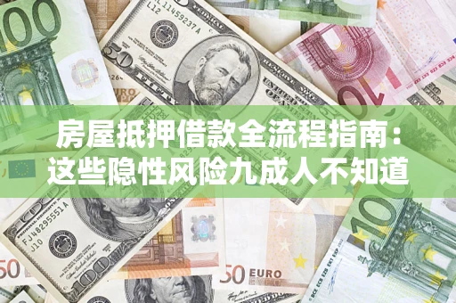 济南房屋抵押借款全流程指南：这些隐性风险九成人不知道