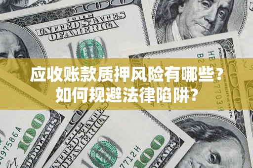 济南应收账款质押风险有哪些？如何规避法律陷阱？