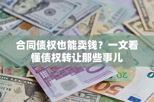 济南合同债权也能卖钱？一文看懂债权转让那些事儿