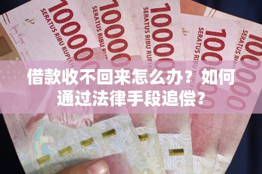 济南借款收不回来怎么办？如何通过法律手段追偿？