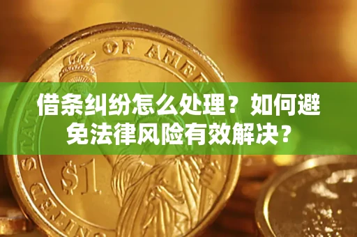 济南借条纠纷怎么处理？如何避免法律风险有效解决？
