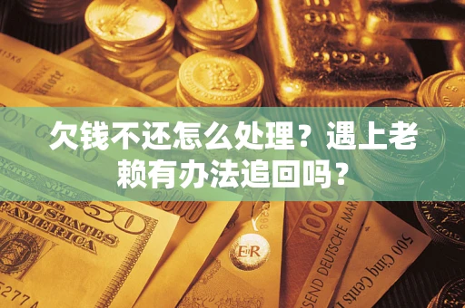 济南欠钱不还怎么处理？遇上老赖有办法追回吗？