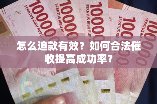 济南怎么追款有效？如何合法催收提高成功率？