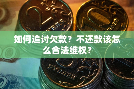 济南如何追讨欠款？不还款该怎么合法维权？