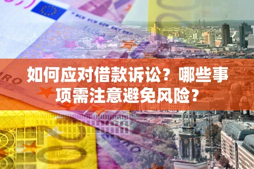 济南如何应对借款诉讼？哪些事项需注意避免风险？