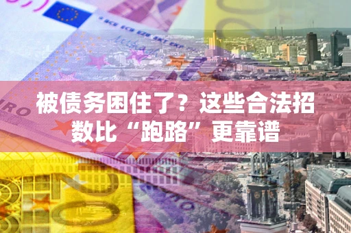 济南被债务困住了？这些合法招数比“跑路”更靠谱