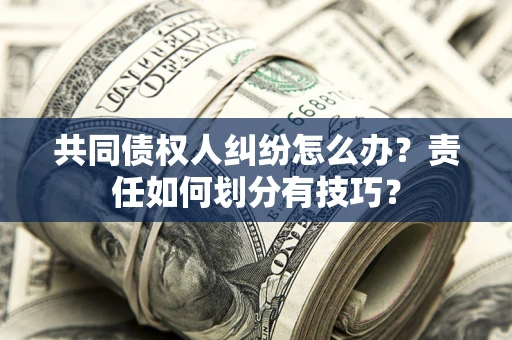 济南共同债权人纠纷怎么办？责任如何划分有技巧？