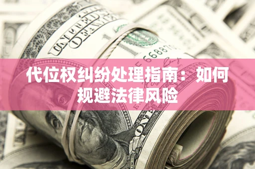 济南代位权纠纷处理指南:如何规避法律风险 济南代位权纠纷处理指南:如何规避法律风险