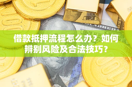 济南借款抵押流程怎么办？如何辨别风险及合法技巧？