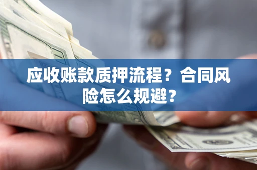 济南应收账款质押流程？合同风险怎么规避？