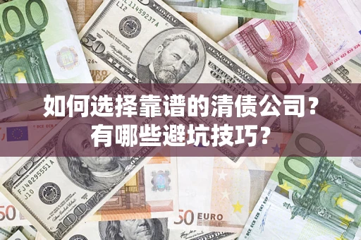 济南如何选择靠谱的清债公司？有哪些避坑技巧？