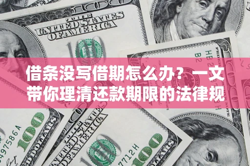 济南借条没写借期怎么办？一文带你理清还款期限的法律规则
