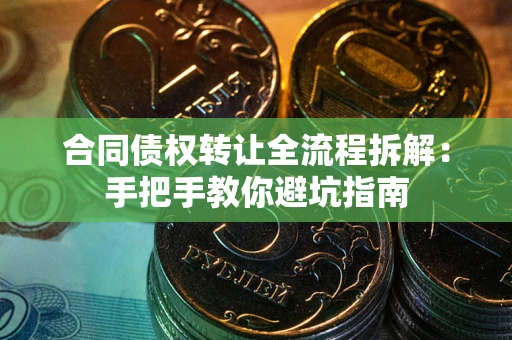 济南合同债权转让全流程拆解：手把手教你避坑指南