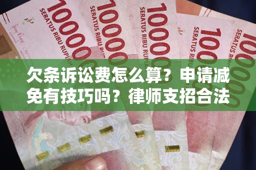 济南欠条诉讼费怎么算？申请减免有技巧吗？律师支招合法省钱