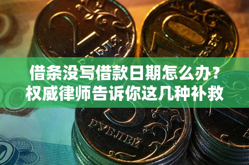 济南借条没写借款日期怎么办？权威律师告诉你这几种补救方法！