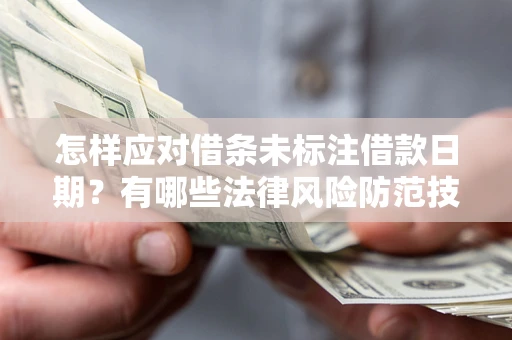 济南怎样应对借条未标注借款日期？有哪些法律风险防范技巧？