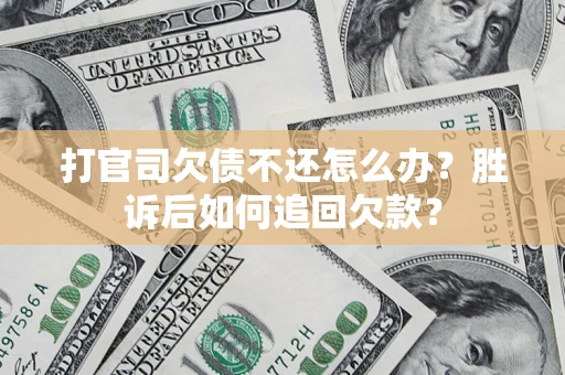 济南打官司欠债不还怎么办？胜诉后如何追回欠款？