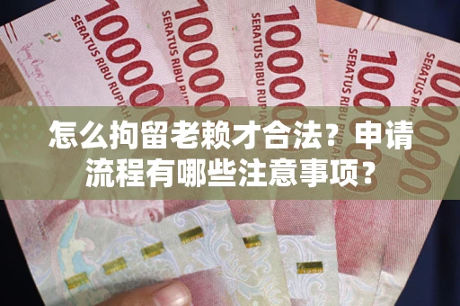 济南怎么拘留老赖才合法？申请流程有哪些注意事项？