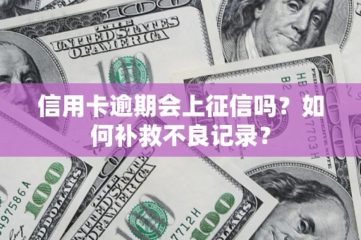 济南信用卡逾期会上征信吗？如何补救不良记录？