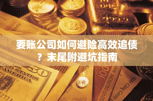 济南要账公司如何避险高效追债？末尾附避坑指南