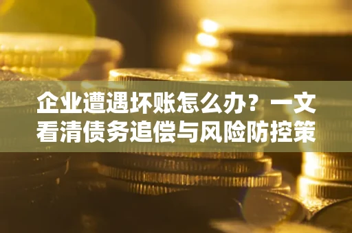济南企业遭遇坏账怎么办？一文看清债务追偿与风险防控策略