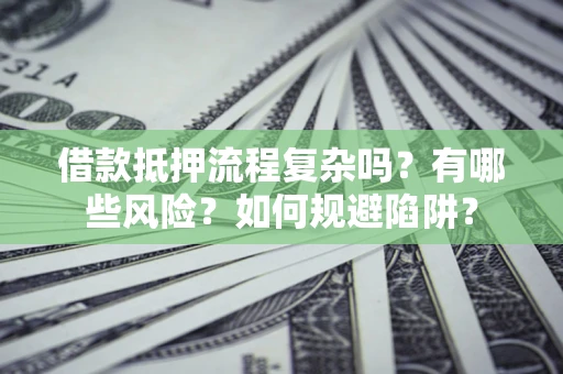济南借款抵押流程复杂吗？有哪些风险？如何规避陷阱？