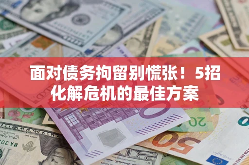 济南面对债务拘留别慌张！5招化解危机的最佳方案