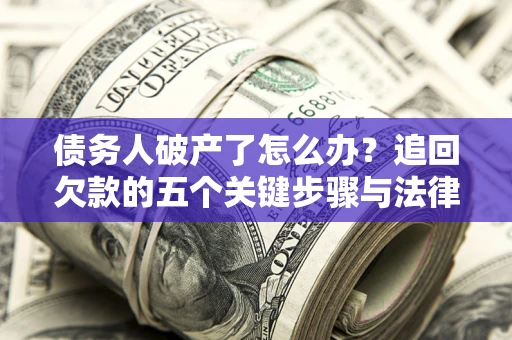 济南债务人破产了怎么办？追回欠款的五个关键步骤与法律策略