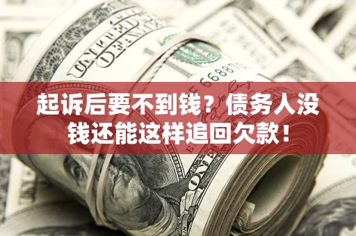 济南起诉后要不到钱？债务人没钱还能这样追回欠款！