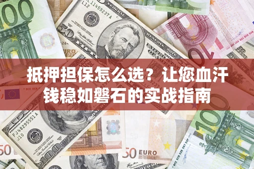 济南抵押担保怎么选？让您血汗钱稳如磐石的实战指南