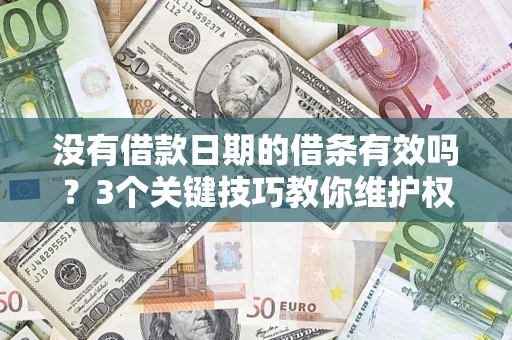 济南没有借款日期的借条有效吗？3个关键技巧教你维护权益