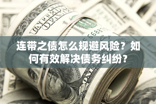 济南连带之债怎么规避风险？如何有效解决债务纠纷？