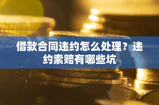 济南借款合同违约怎么处理？违约索赔有哪些坑