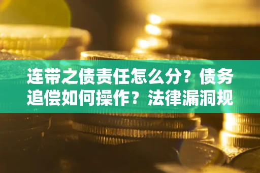 济南连带之债责任怎么分？债务追偿如何操作？法律漏洞规避指南