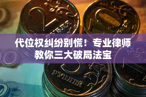 济南代位权纠纷别慌！专业律师教你三大破局法宝