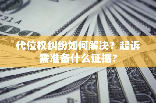 济南代位权纠纷如何解决？起诉需准备什么证据？