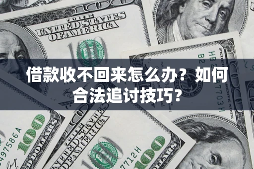 济南借款收不回来怎么办？如何合法追讨技巧？