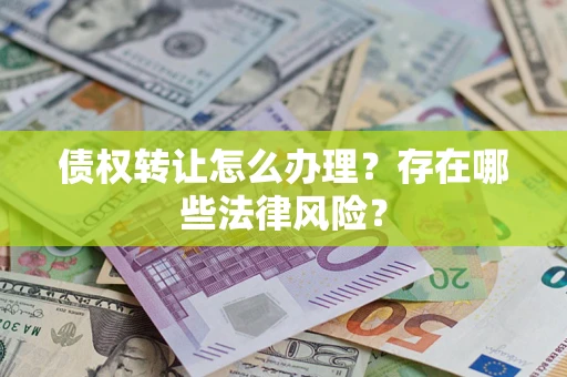 济南债权转让怎么办理？存在哪些法律风险？